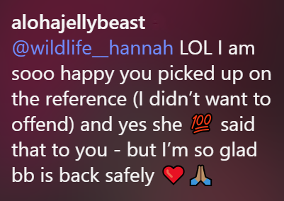 alohajellybeast @wildlife_hannah LOL I am sooo happy you picked up on the reference (I didn't want to offend) and yes she 100 said that to you - but I'm so glad bb is back safely