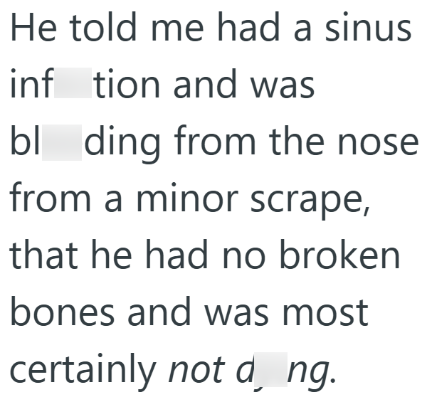 He told me had a sinus inftion and was bl ding from the nose from a minor scrape, that he had no broken bones and was most certainly not d¸ ng.
