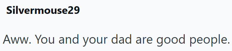 Silvermouse29 Aww. You and your dad are good people.