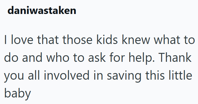 daniwastaken I love that those kids knew what to do and who to ask for help. Thank you all involved in saving this little baby