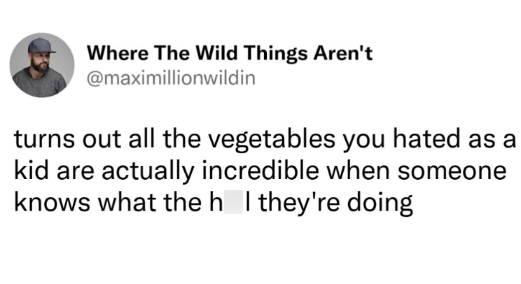 Where The Wild Things Aren't @maximillionwildin turns out all the vegetables you hated as a kid are actually incredible when someone knows what the h I they're doing
