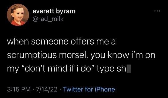everett byram @rad_milk when someone offers me a scrumptious morsel, you know i'm on my "don't mind if i do" type sh| 3:15 PM · 7/14/22 • Twitter for iPhone 600
