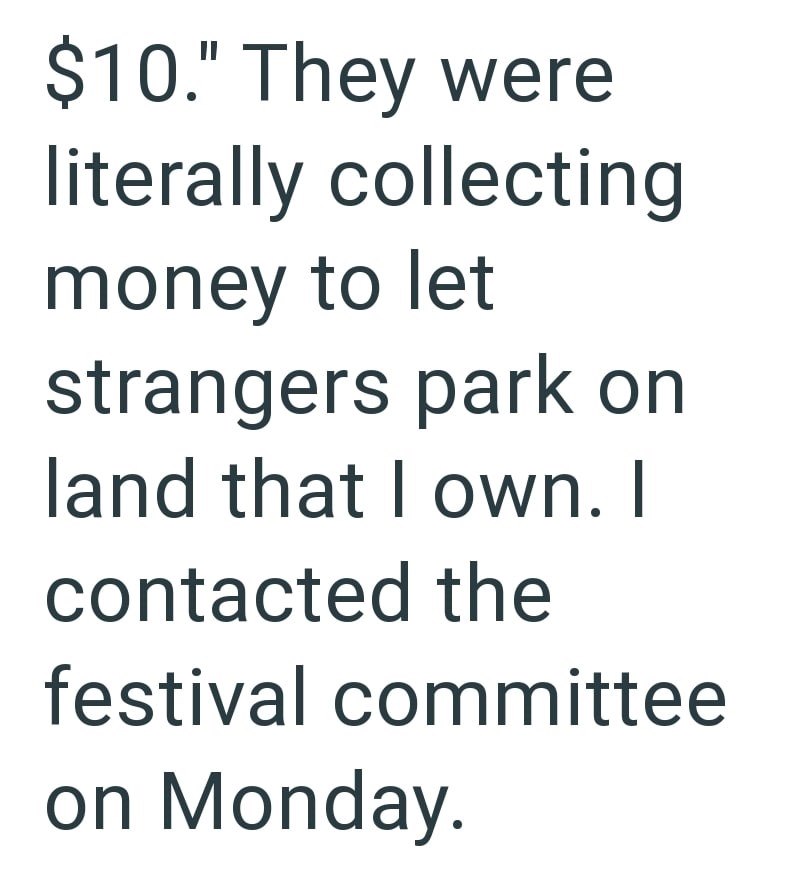 $10." They were literally collecting money to let strangers park on land that I own. I contacted the festival committee on Monday.