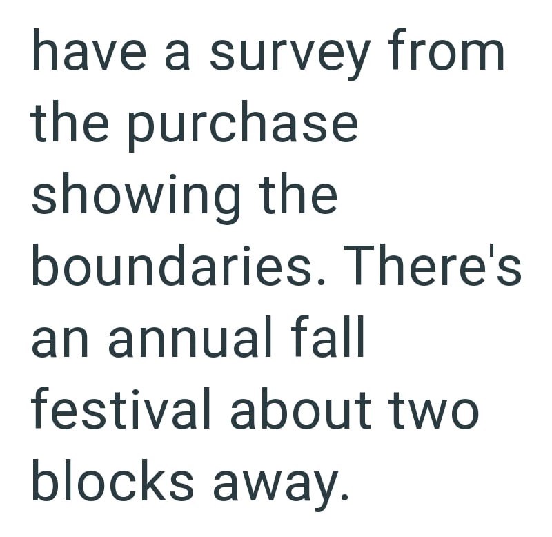 have a survey from the purchase showing the boundaries. There's an annual fall festival about two blocks away.