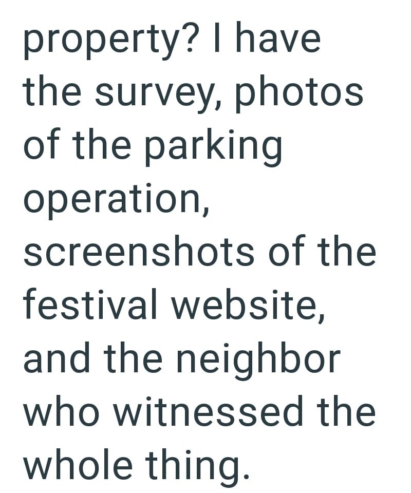 property? I have the survey, photos of the parking operation, screenshots of the festival website, and the neighbor who witnessed the whole thing.