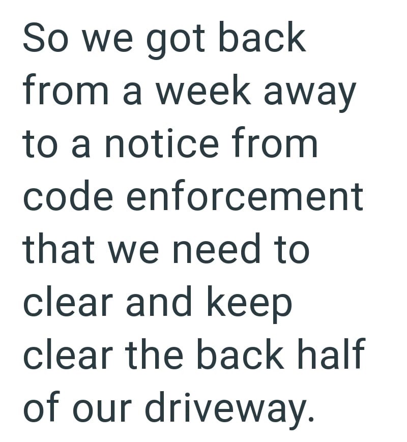 So we got back from a week away to a notice from code enforcement that we need to clear and keep clear the back half of our driveway.