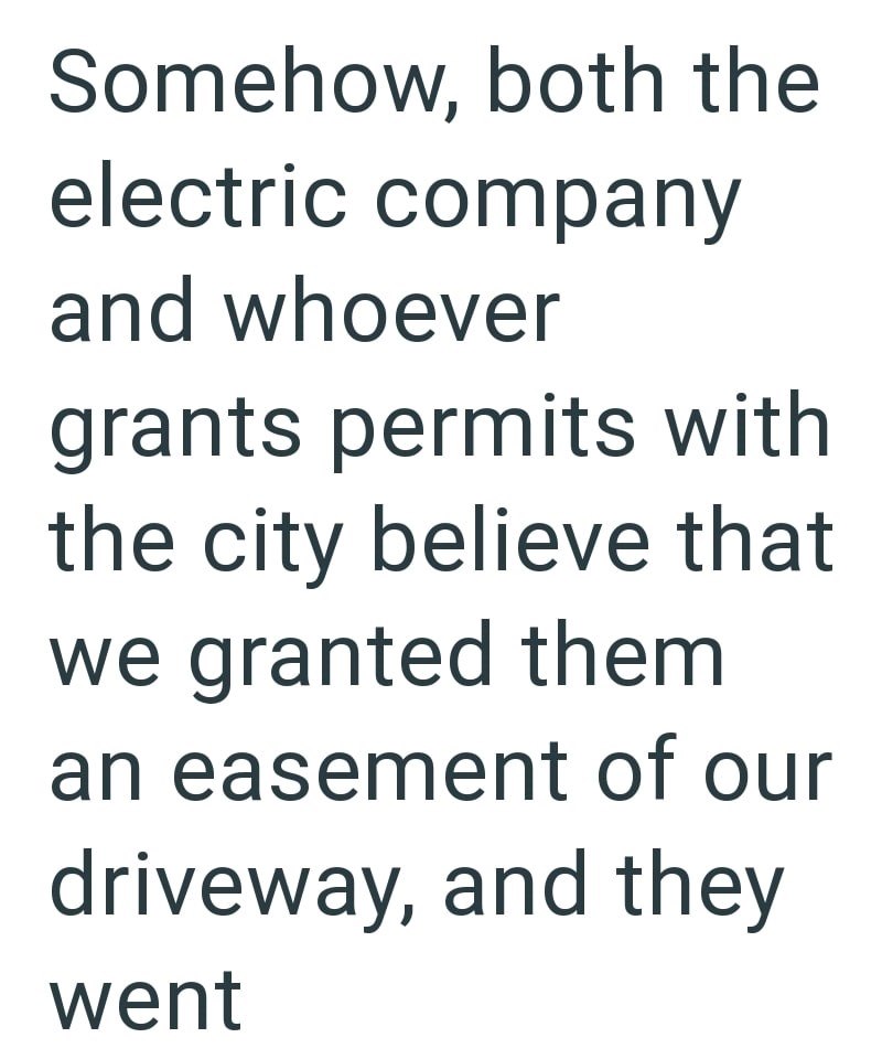 Somehow, both the electric company and whoever grants permits with the city believe that we granted them an easement of our driveway, and they went