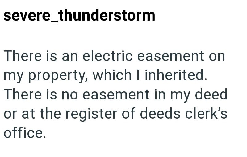 severe_thunderstorm There is an electric easement on my property, which I inherited. There is no easement in my deed or at the register of deeds clerk's office.