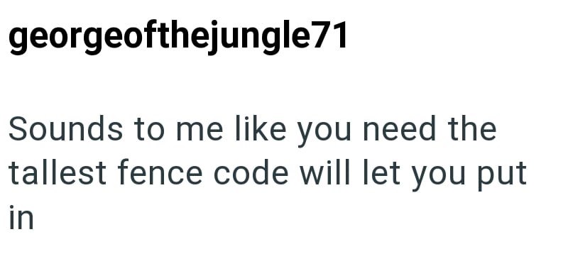 georgeofthejungle71 Sounds to me like you need the tallest fence code will let you put in