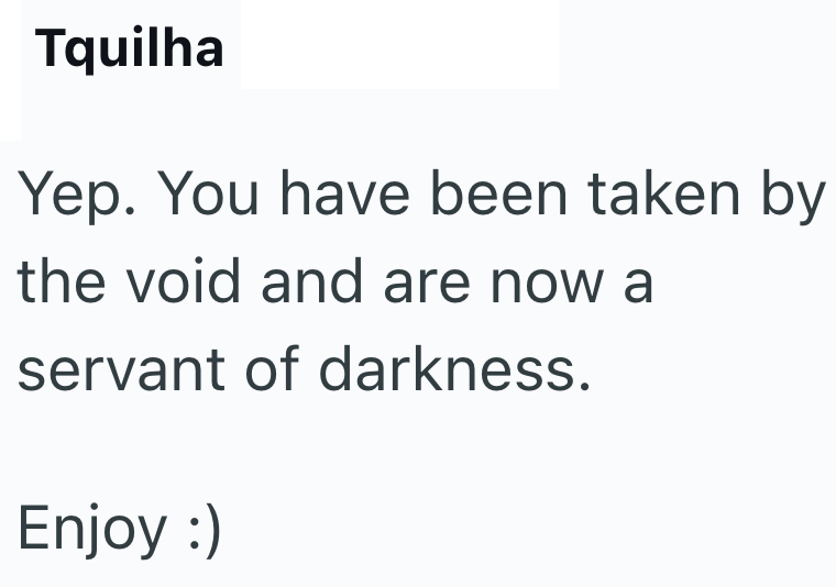Tquilha Yep. You have been taken by the void and are now a servant of darkness. Enjoy :)
