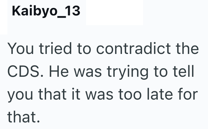 Kaibyo_13 You tried to contradict the CDS. He was trying to tell you that it was too late for that.