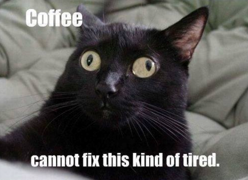 Coffee cannot fix this kind of tired.