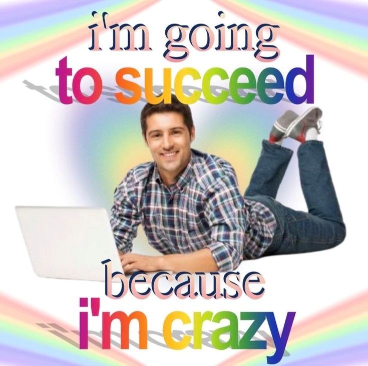 i'm going to succeed because i'm crazy