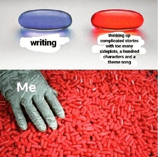 writing thinking up complicated stories with too many sideplots, a hundred characters and a theme song Me