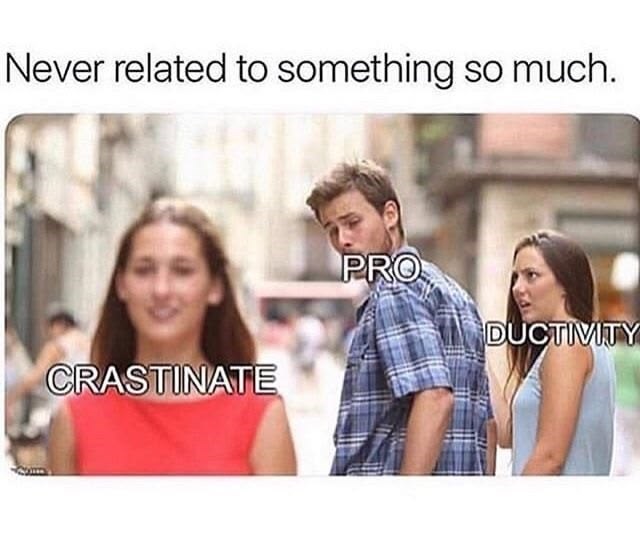Never related to something so much. CRASTINATE PRO DUCTIVITY