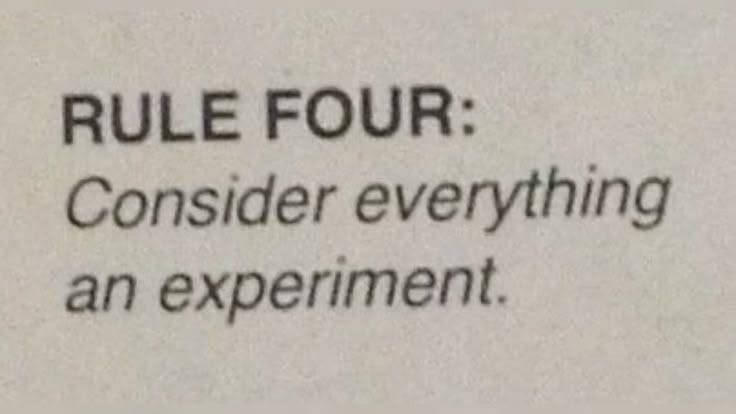 RULE FOUR: Consider everything an experiment.