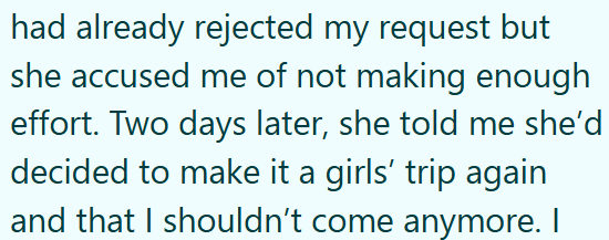 had already rejected my request but she accused me of not making enough effort. Two days later, she told me she'd decided to make it a girls' trip again and that I shouldn't come anymore. I