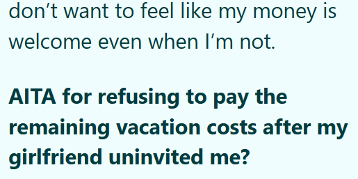 don't want to feel like my money is welcome even when I'm not. AITA for refusing to pay the remaining vacation costs after my girlfriend uninvited me?