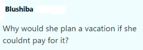 Blushiba Why would she plan a vacation if she couldnt pay for it?