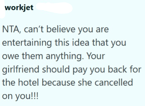 workjet NTA, can't believe you are entertaining this idea that you owe them anything. Your girlfriend should pay you back for the hotel because she cancelled on you!!!