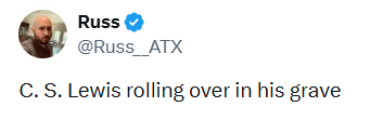 Russ @Russ_ATX C. S. Lewis rolling over in his grave