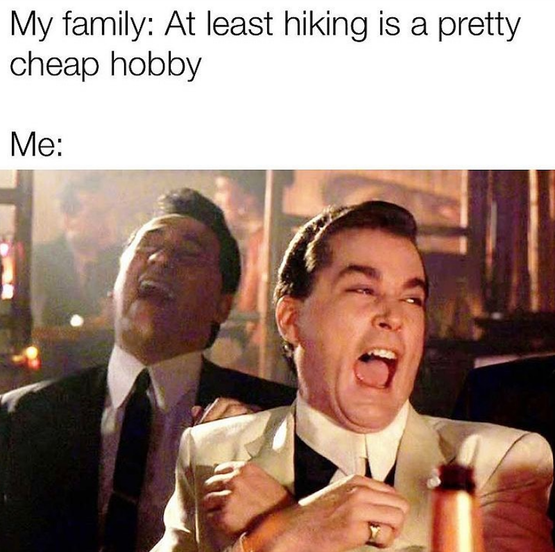 My family: At least hiking is a pretty cheap hobby Me: