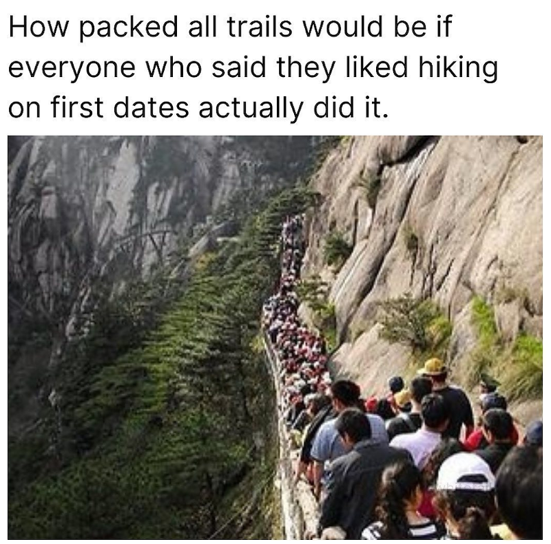 How packed all trails would be if everyone who said they liked hiking on first dates actually did it.