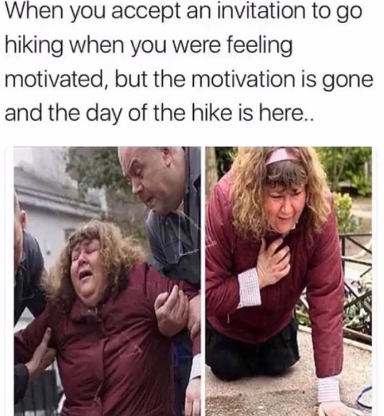 When you accept an invitation to go hiking when you were feeling motivated, but the motivation is gone and the day of the hike is here..