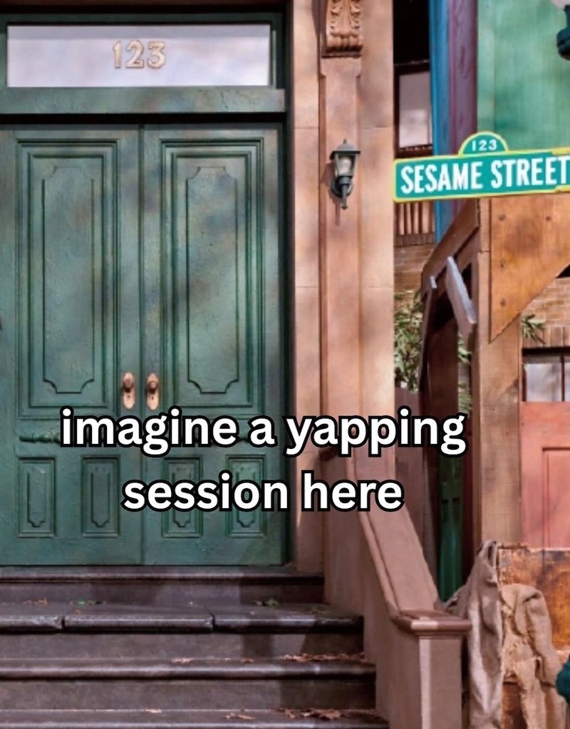 123 123 SESAME STREET imagine a yapping session here