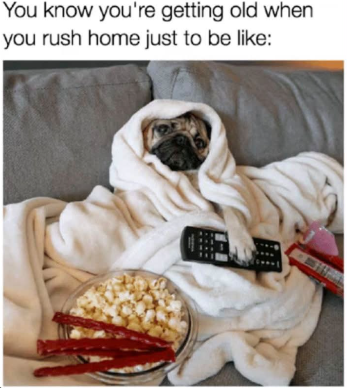 You know you're getting old when you rush home just to be like: