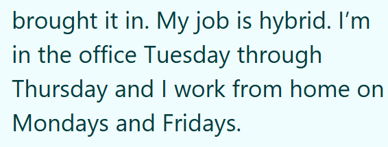 brought it in. My job is hybrid. I'm in the office Tuesday through Thursday and I work from home on Mondays and Fridays.