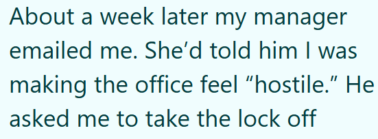 About a week later my manager emailed me. She'd told him I was making the office feel "hostile." He asked me to take the lock off