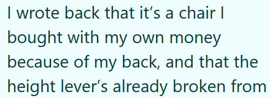 I wrote back that it's a chair | bought with my own money because of my back, and that the height lever's already broken from