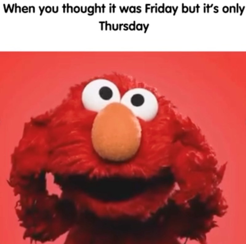 When you thought it was Friday but it's only Thursday