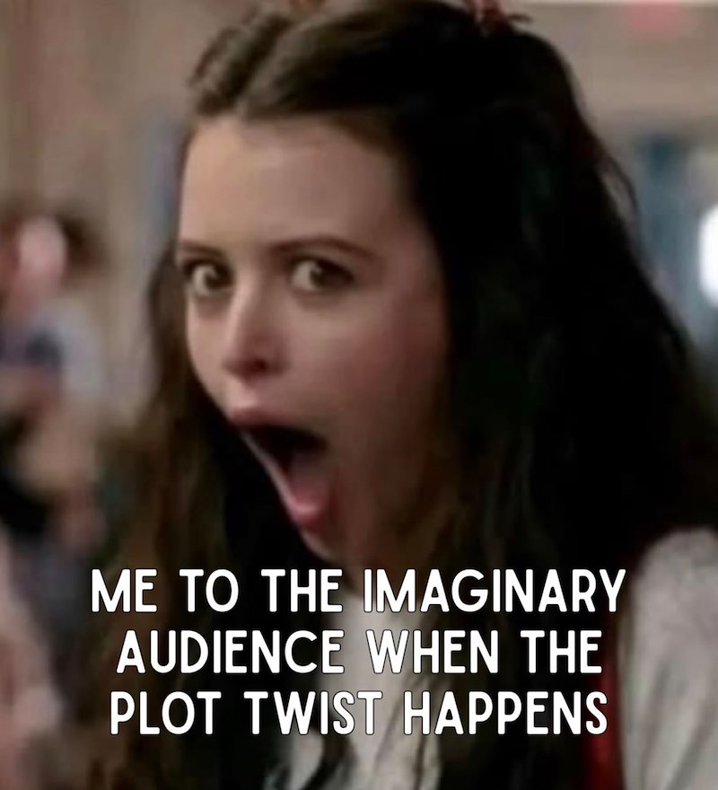 ME TO THE IMAGINARY AUDIENCE WHEN THE PLOT TWIST HAPPENS