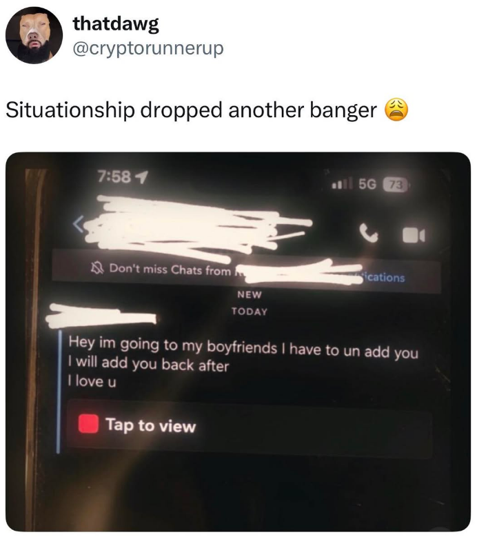 thatdawg @cryptorunnerup Situationship dropped another banger 7:581 Don't miss Chats from NEW TODAY 5G 73 ications Hey im going to my boyfriends I have to un add you I will add you back after I love u Tap to view