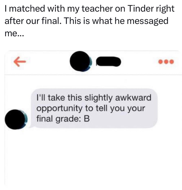 I matched with my teacher on Tinder right after our final. This is what he messaged me... I'll take this slightly awkward opportunity to tell you your final grade: B