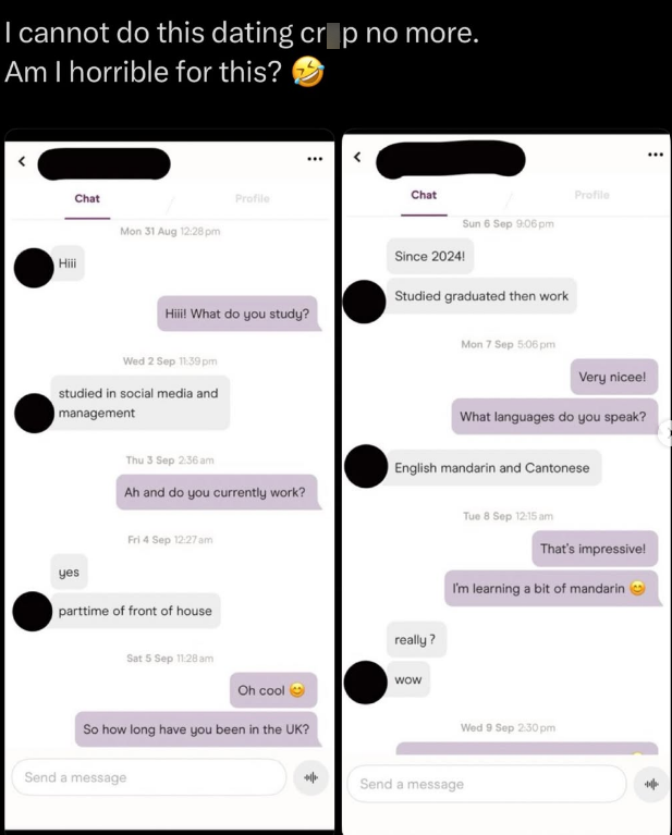 I cannot do this dating crop no more. Am I horrible for this? !!!Η Chat Mon 31 Aug 12:28 pm Chat Profile Profile Sun 6 Sep 9:06 pm Since 2024! Studied graduated then work Hiii! What do you study? Wed 2 Sep 11:39pm studied in social media and management yes Thu 3 Sep 2:36 am Ah and do you currently work? Fri 4 Sep 12:27 am parttime of front of house Sat 5 Sep 11:28 am Mon 7 Sep 5:06 pm Very nicee! What languages do you speak? English mandarin and Cantonese really? wow Oh cool → So how long have y