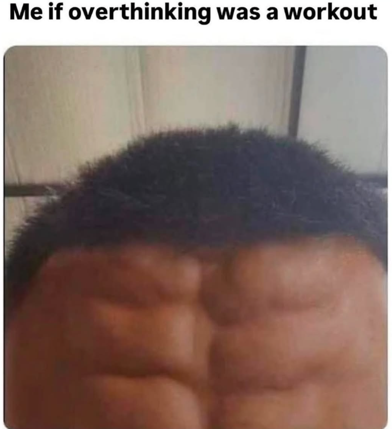 Me if overthinking was a workout