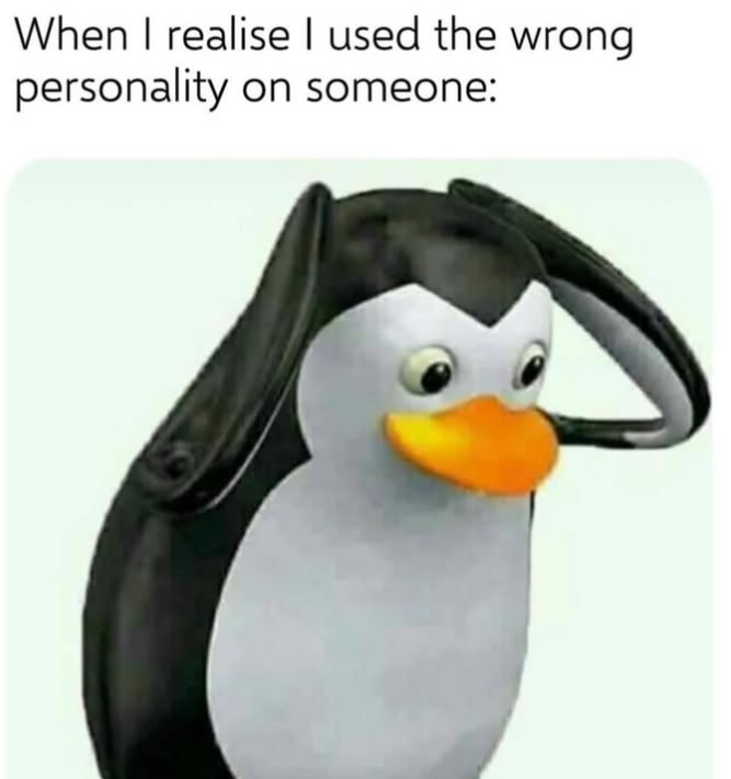 When I realise I used the wrong personality on someone: