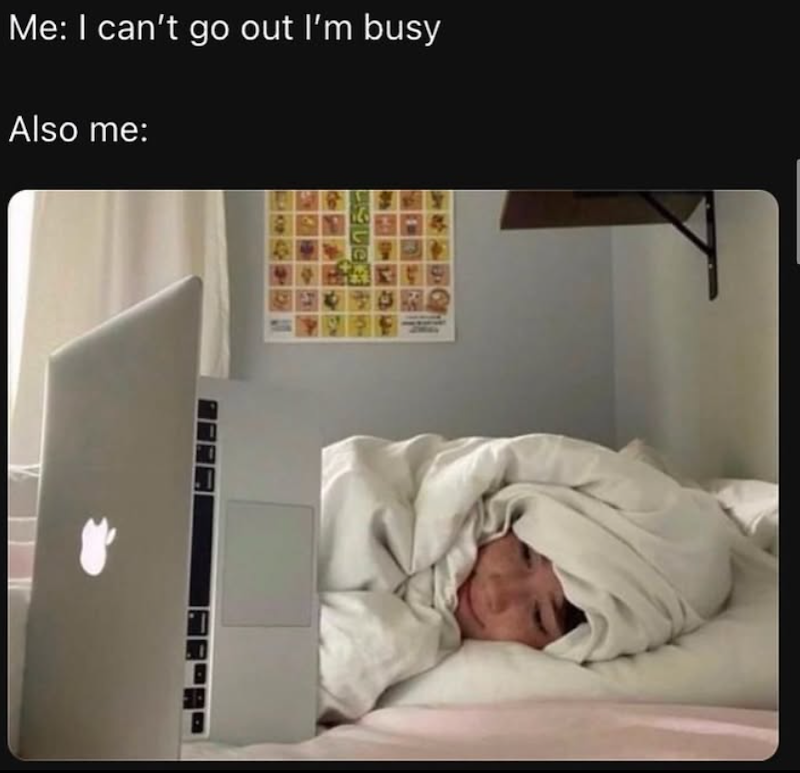 Me: I can't go out I'm busy Also me: