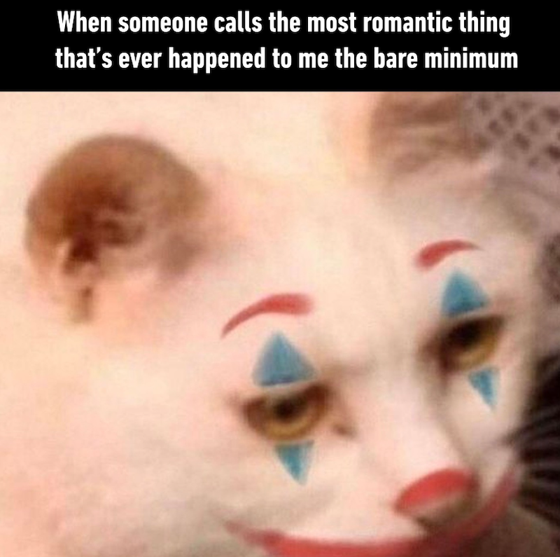 When someone calls the most romantic thing that's ever happened to me the bare minimum