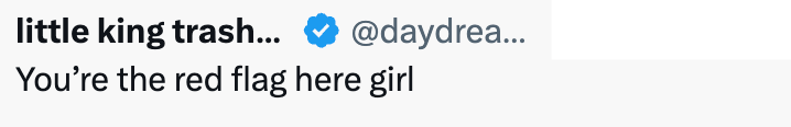little king trash... @daydrea... You're the red flag here girl