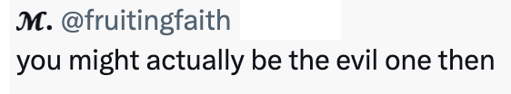 M. @fruitingfaith you might actually be the evil one then