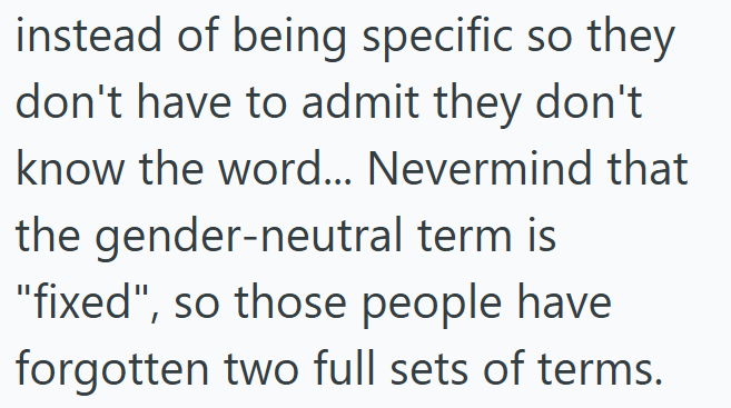 instead of being specific so they don't have to admit they don't know the word... Nevermind that the gender-neutral term is "fixed", so those people have forgotten two full sets of terms.