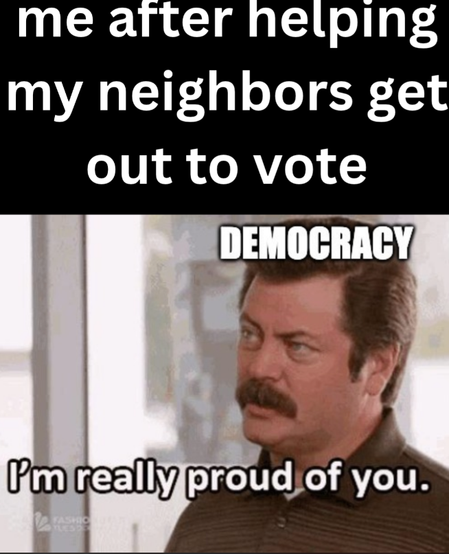 me after helping my neighbors get out to vote DEMOCRACY I'm really proud of you. FASHIO LESSE