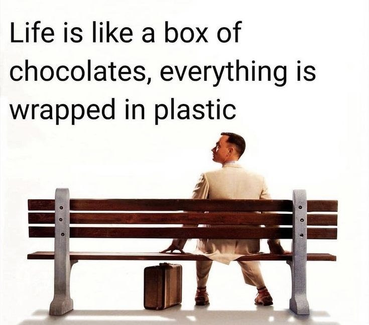 Life is like a box of chocolates, everything is wrapped in plastic