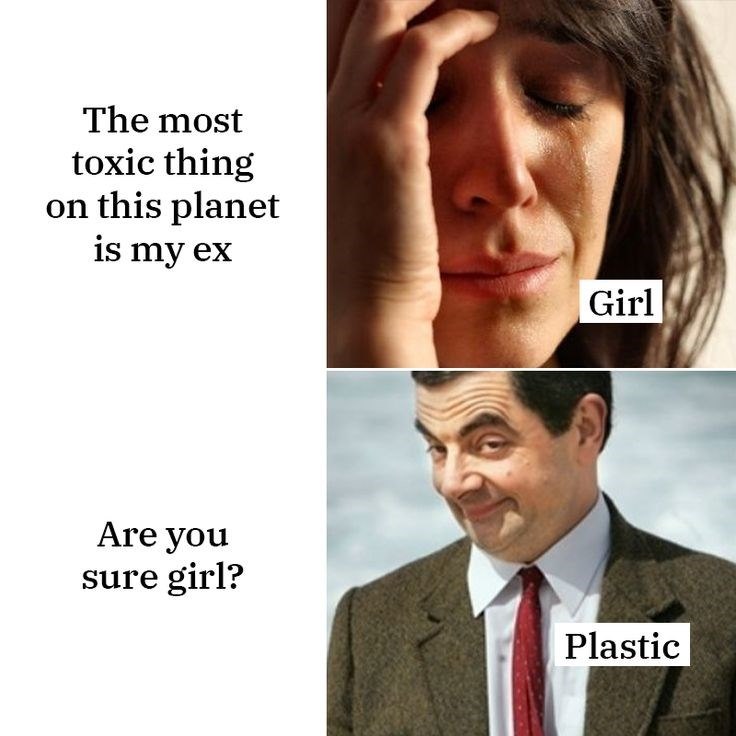 The most toxic thing on this planet is my ex Are you sure girl? Girl Plastic