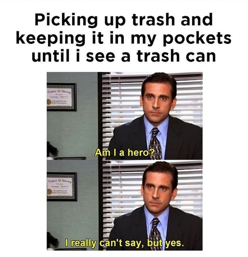 Picking up trash and keeping it in my pockets until i see a trash can Am I a hero? I really can't say, but yes.