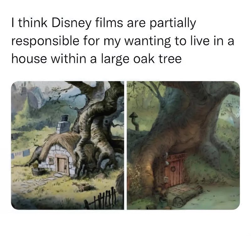 I think Disney films are partially responsible for my wanting to live in a house within a large oak tree Γ